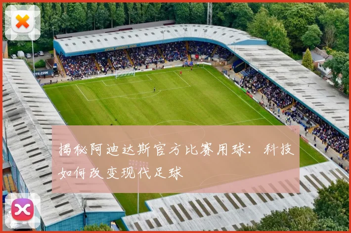 揭秘阿迪达斯官方比赛用球：科技如何改变现代足球