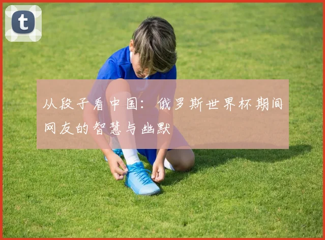从段子看中国：俄罗斯世界杯期间网友的智慧与幽默