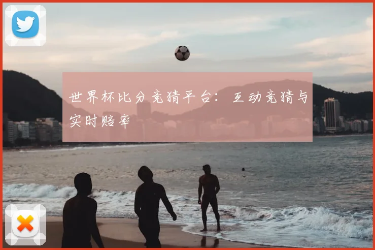 世界杯比分竞猜平台:互动竞猜与实时赔率