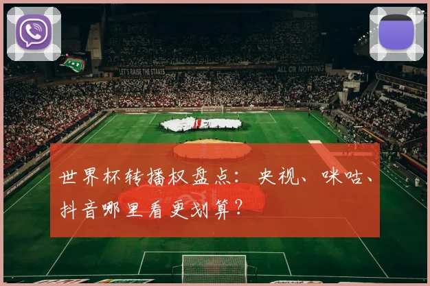 世界杯转播权盘点：央视、咪咕、抖音哪里看更划算？