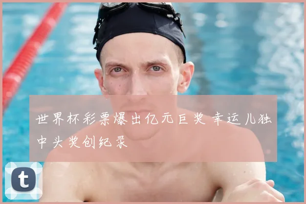 世界杯彩票爆出亿元巨奖 幸运儿独中头奖创纪录