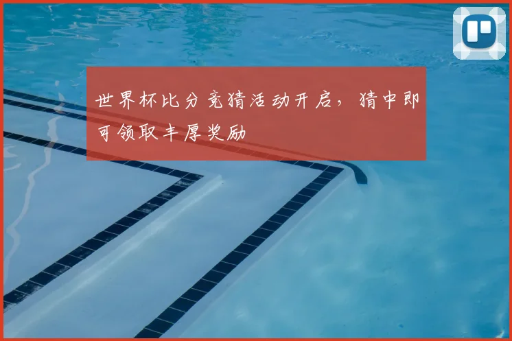 世界杯比分竞猜活动开启,猜中即可领取丰厚奖励