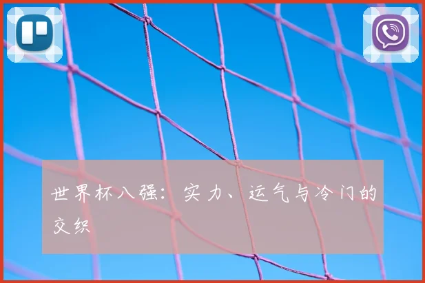 世界杯八强：实力、运气与冷门的交织