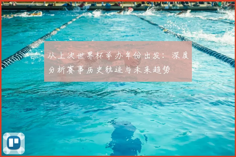 从上次世界杯举办年份出发:深度分析赛事历史轨迹与未来趋势