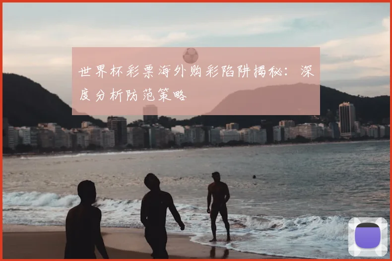 世界杯彩票海外购彩陷阱揭秘:深度分析防范策略