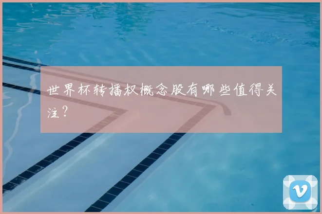 世界杯转播权概念股有哪些值得关注?