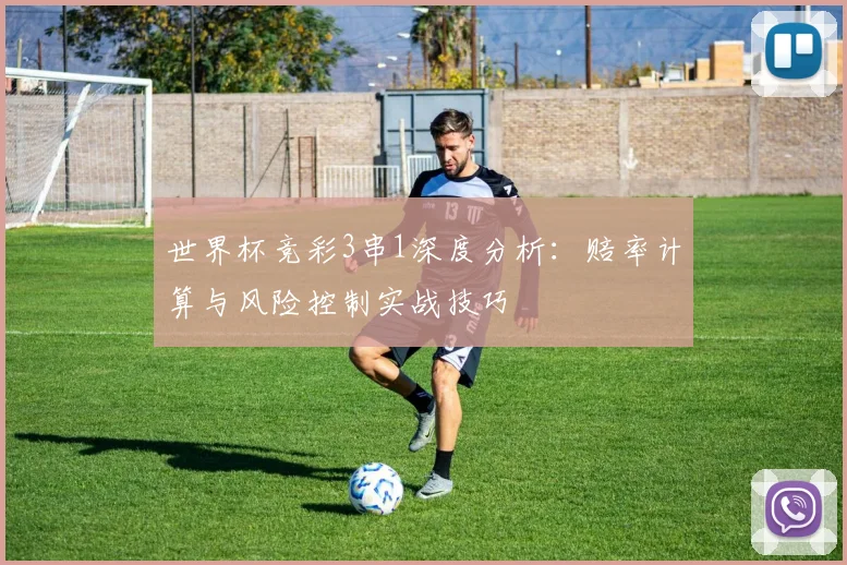 世界杯竞彩3串1深度分析：赔率计算与风险控制实战技巧