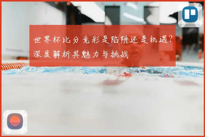 世界杯比分竞彩是陷阱还是机遇?深度解析其魅力与挑战