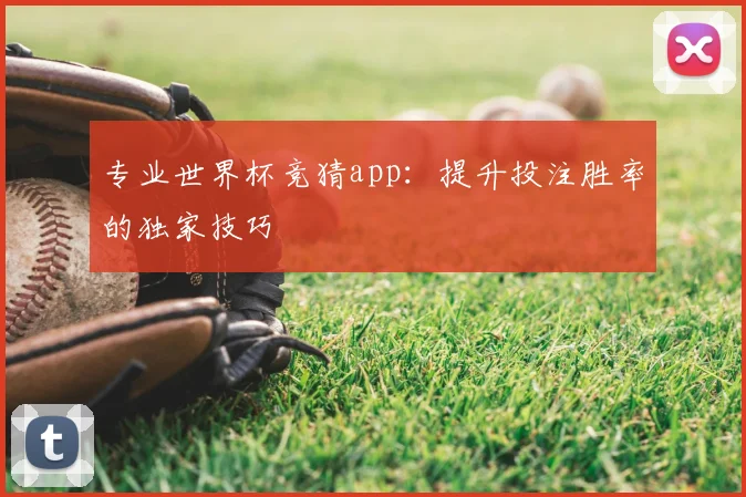 专业世界杯竞猜app:提升投注胜率的独家技巧