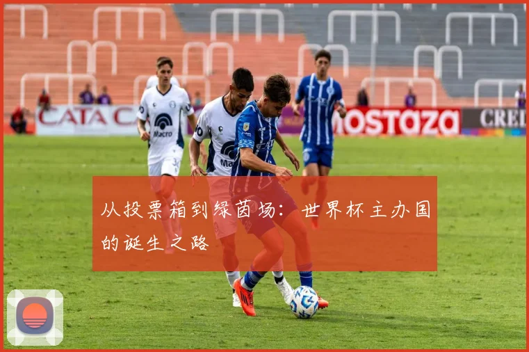从投票箱到绿茵场:世界杯主办国的诞生之路