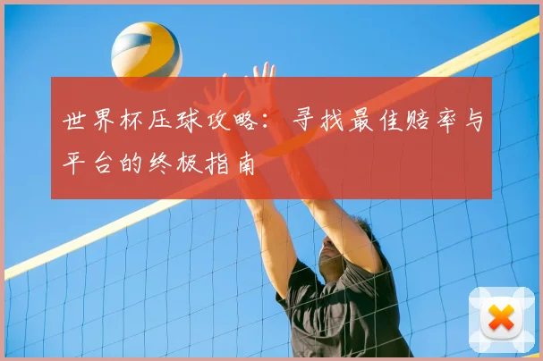世界杯压球攻略:寻找最佳赔率与平台的终极指南