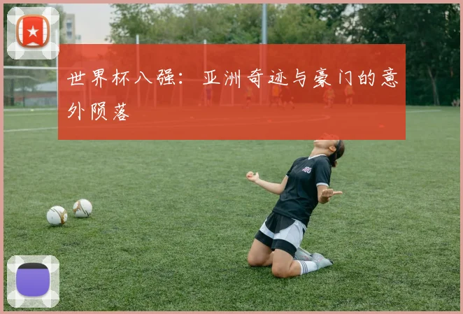 世界杯八强:亚洲奇迹与豪门的意外陨落