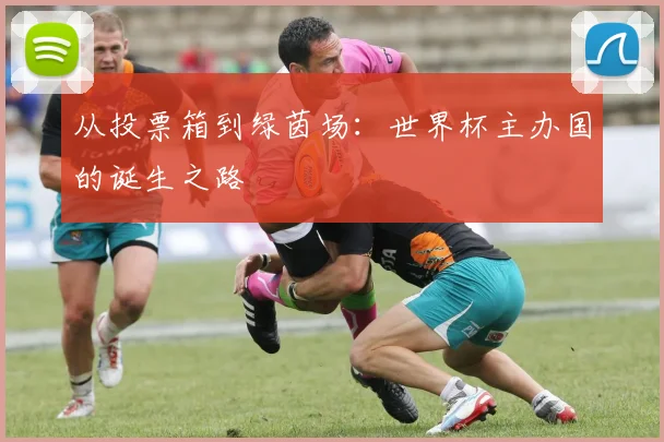 从投票箱到绿茵场:世界杯主办国的诞生之路