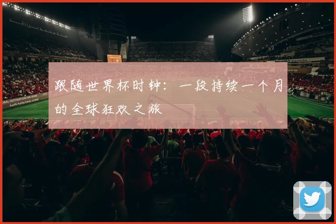跟随世界杯时钟：一段持续一个月的全球狂欢之旅