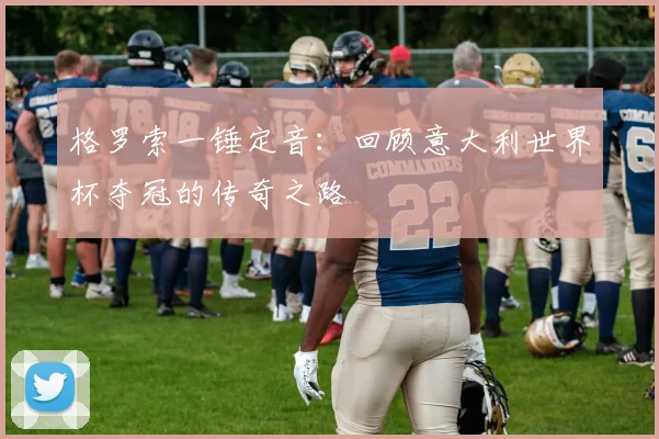 格罗索一锤定音：回顾意大利世界杯夺冠的传奇之路