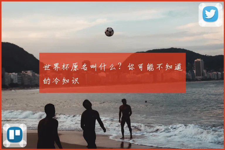 世界杯原名叫什么?你可能不知道的冷知识