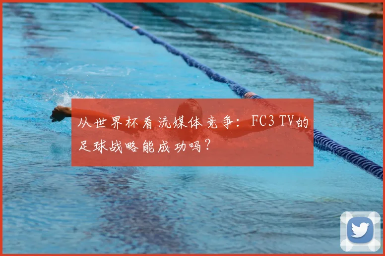 从世界杯看流媒体竞争:FC3 TV的足球战略能成功吗?