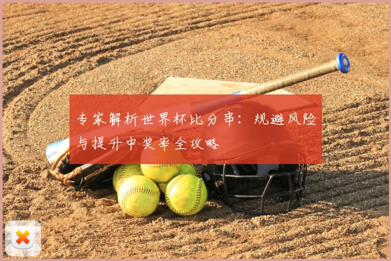 专家解析世界杯比分串:规避风险与提升中奖率全攻略