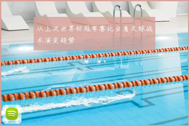 从上次世界杯冠军赛比分看足球战术演变趋势