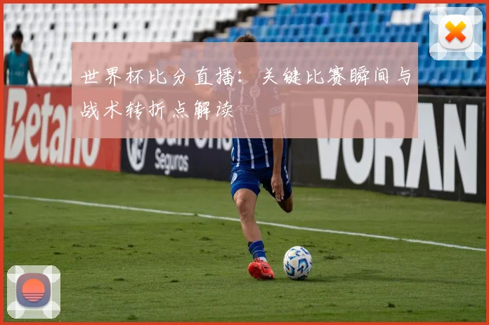 世界杯比分直播：关键比赛瞬间与战术转折点解读