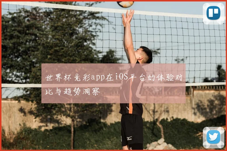 世界杯竞彩app在iOS平台的体验对比与趋势洞察