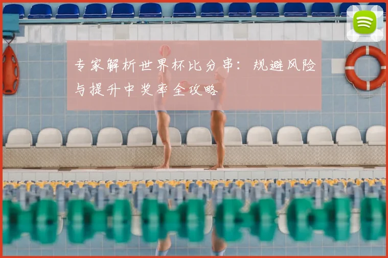 专家解析世界杯比分串:规避风险与提升中奖率全攻略