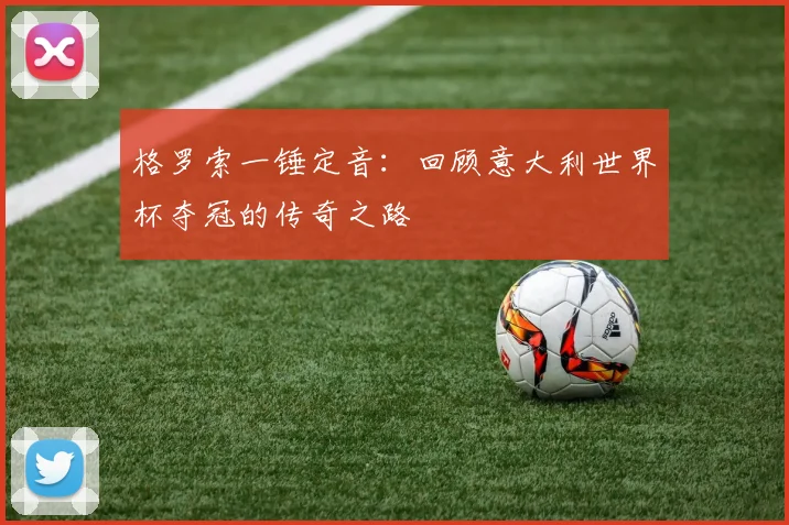 格罗索一锤定音：回顾意大利世界杯夺冠的传奇之路