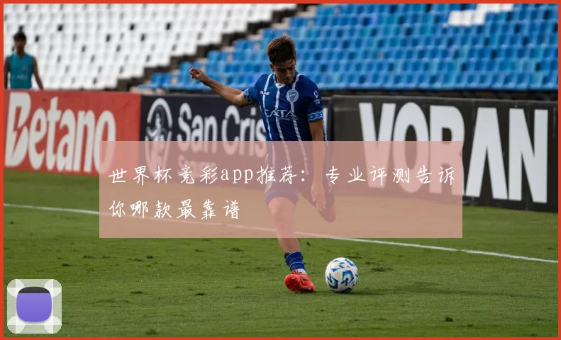 世界杯竞彩app推荐:专业评测告诉你哪款最靠谱