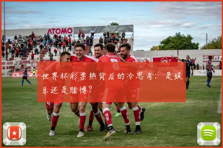 世界杯彩票热背后的冷思考:是娱乐还是赌博?