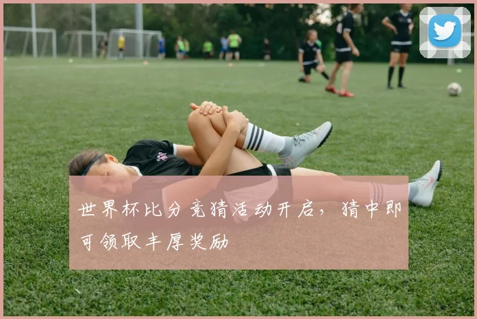 世界杯比分竞猜活动开启，猜中即可领取丰厚奖励