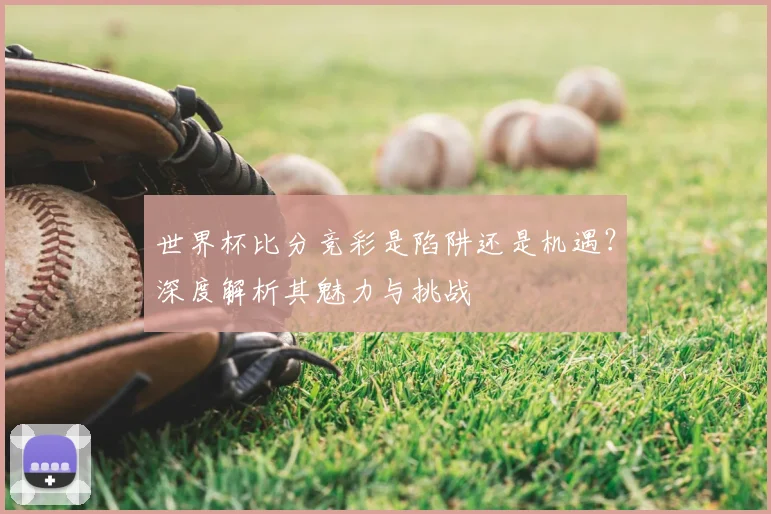 世界杯比分竞彩是陷阱还是机遇?深度解析其魅力与挑战