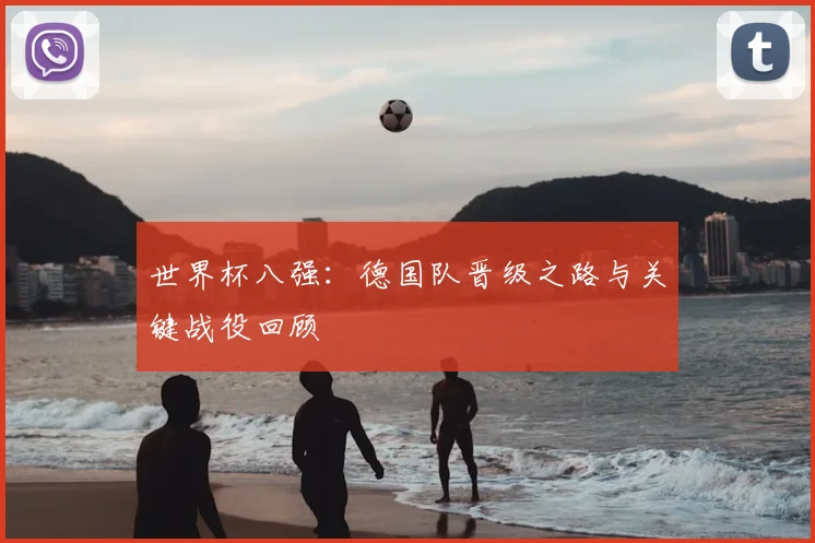 世界杯八强：德国队晋级之路与关键战役回顾