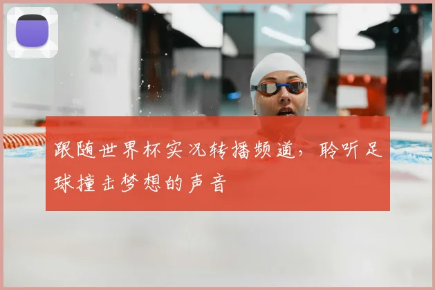 跟随世界杯实况转播频道，聆听足球撞击梦想的声音